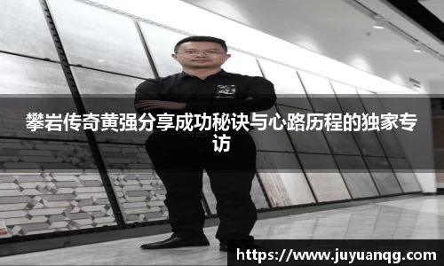 攀岩传奇黄强分享成功秘诀与心路历程的独家专访