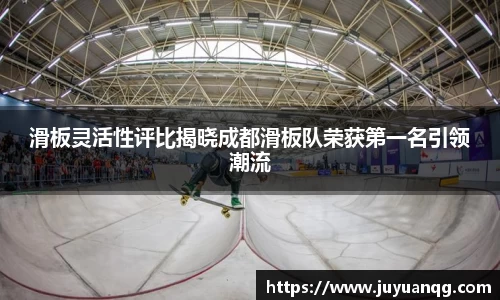 滑板灵活性评比揭晓成都滑板队荣获第一名引领潮流
