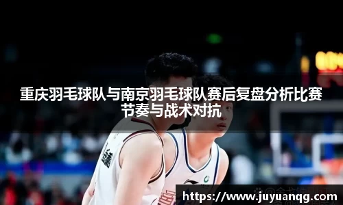 重庆羽毛球队与南京羽毛球队赛后复盘分析比赛节奏与战术对抗
