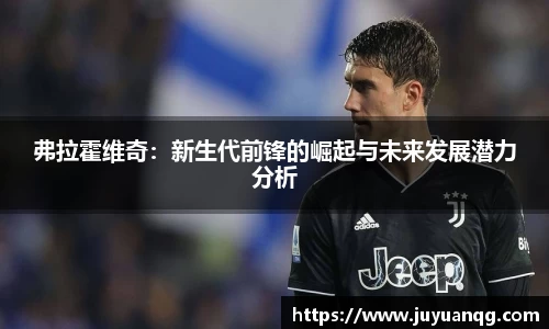 弗拉霍维奇：新生代前锋的崛起与未来发展潜力分析