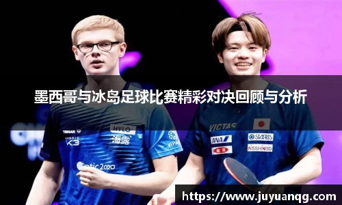 墨西哥与冰岛足球比赛精彩对决回顾与分析